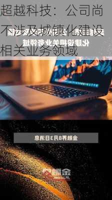 超越科技：公司尚不涉及城镇化建设相关业务领域