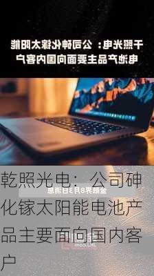 乾照光电：公司砷化镓太阳能电池产品主要面向国内客户