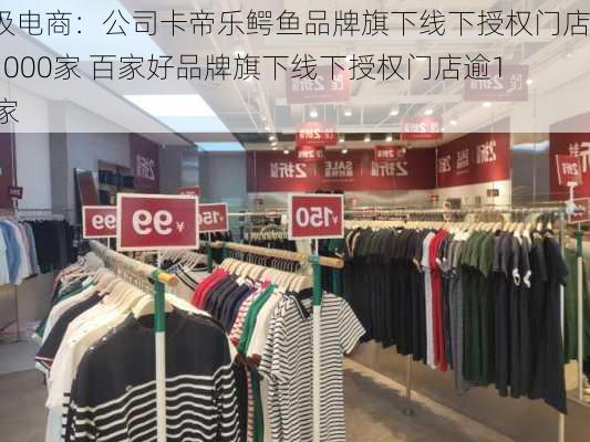 南极电商：公司卡帝乐鳄鱼品牌旗下线下授权门店逾1000家 百家好品牌旗下线下授权门店逾120家