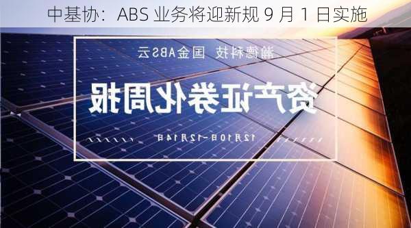 中基协：ABS 业务将迎新规 9 月 1 日实施