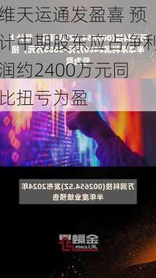 维天运通发盈喜 预计中期股东应占净利润约2400万元同比扭亏为盈