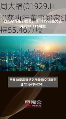 周大福(01929.HK)获执行董事郑家纯增持55.46万股