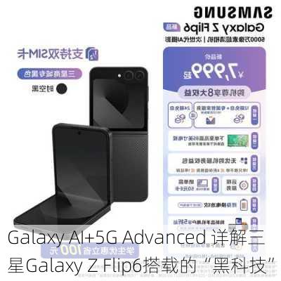 Galaxy AI+5G Advanced 详解三星Galaxy Z Flip6搭载的“黑科技”