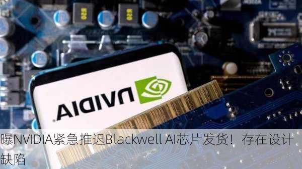 曝NVIDIA紧急推迟Blackwell AI芯片发货！存在设计缺陷