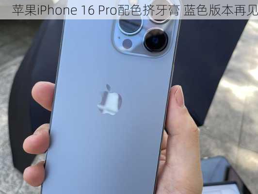 苹果iPhone 16 Pro配色挤牙膏 蓝色版本再见