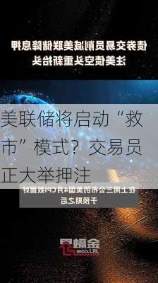 美联储将启动“救市”模式？交易员正大举押注