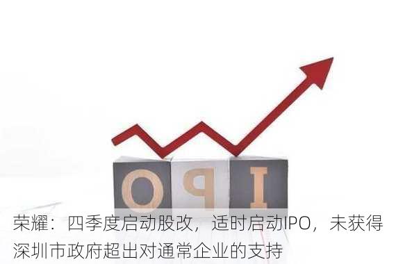 荣耀：四季度启动股改，适时启动IPO，未获得深圳市政府超出对通常企业的支持