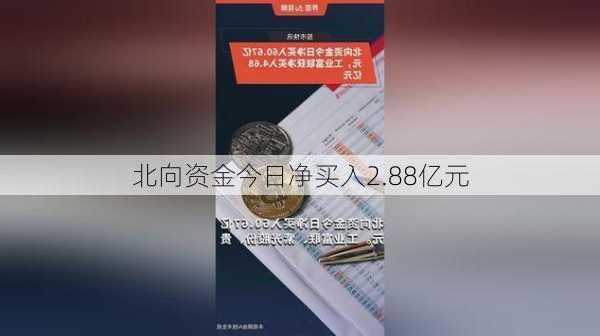 北向资金今日净买入2.88亿元