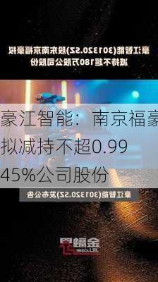 豪江智能：南京福豪拟减持不超0.9945%公司股份