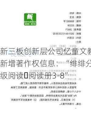 新三板创新层公司亿童文教新增著作权信息：“绯绯分级阅读・阅读册3-8”