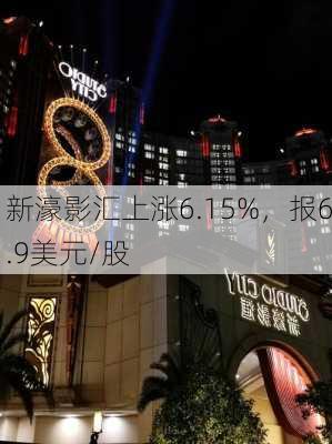 新濠影汇上涨6.15%，报6.9美元/股