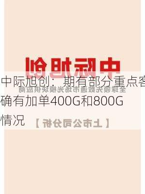 中际旭创：期有部分重点客户确有加单400G和800G情况