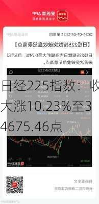 日经225指数：收盘大涨10.23%至34675.46点