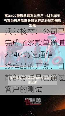 沃尔核材：公司已完成了多款单通道224G高速通信线样品的开发，目前部分样品已通过客户的测试