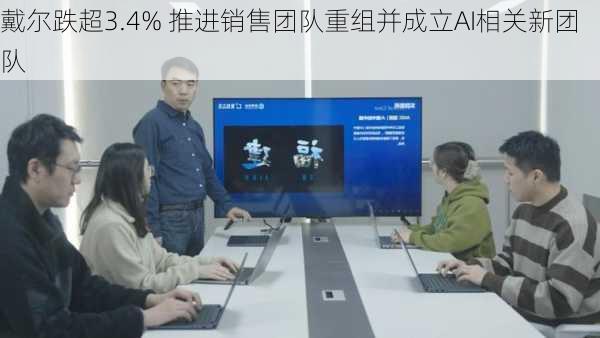 戴尔跌超3.4% 推进销售团队重组并成立AI相关新团队