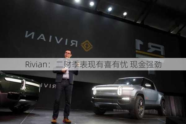 Rivian：二财季表现有喜有忧 现金强劲