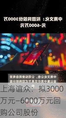 上海谊众：拟3000万元—6000万元回购公司股份