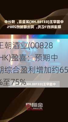 王朝酒业(00828.HK)盈喜：预期中期综合盈利增加约65%至75%