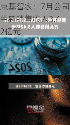 京基智农：7月公司生猪销售收入3.42亿元