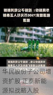 华民股份子公司增资扩股 正泰新能源拟战略入股