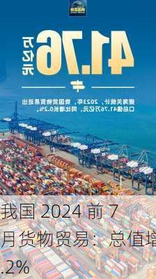 我国 2024 前 7 月货物贸易：总值增长 6.2%