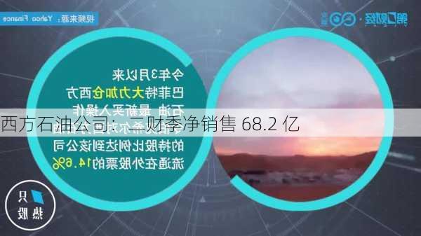 西方石油公司：二财季净销售 68.2 亿