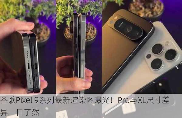 谷歌Pixel 9系列最新渲染图曝光！Pro与XL尺寸差异一目了然