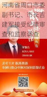 河南省周口市委副书记、市长吉建军接受纪律审查和监察调查