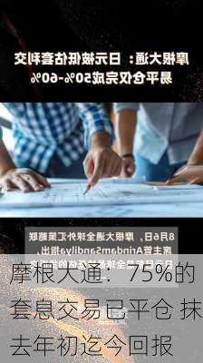 摩根大通：75%的套息交易已平仓 抹去年初迄今回报