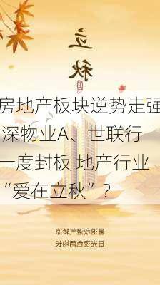 房地产板块逆势走强 深物业A、世联行一度封板 地产行业“爱在立秋”？