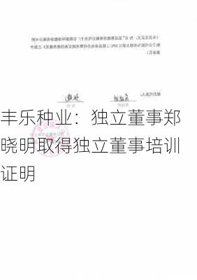 丰乐种业：独立董事郑晓明取得独立董事培训证明