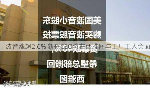 波音涨超2.6% 新任CEO将在西雅图与工厂工人会面