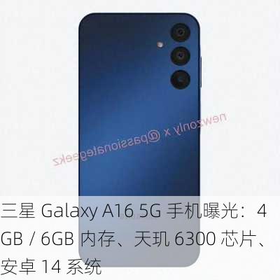 三星 Galaxy A16 5G 手机曝光：4GB / 6GB 内存、天玑 6300 芯片、安卓 14 系统