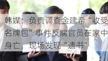 韩媒：负责调查金建希“收受名牌包”事件反腐官员在家中身亡，现场发现“遗书”