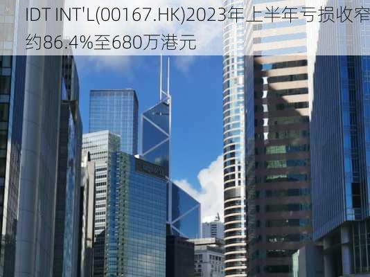 IDT INT'L(00167.HK)2023年上半年亏损收窄约86.4%至680万港元