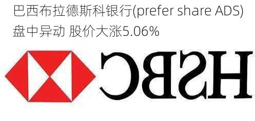 巴西布拉德斯科银行(prefer share ADS)盘中异动 股价大涨5.06%