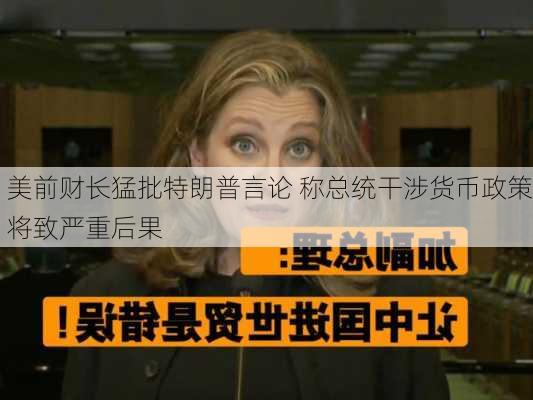 美前财长猛批特朗普言论 称总统干涉货币政策将致严重后果