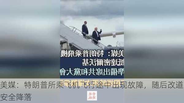 美媒：特朗普所乘飞机飞行途中出现故障，随后改道安全降落