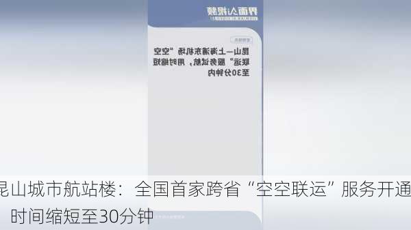 昆山城市航站楼：全国首家跨省“空空联运”服务开通，时间缩短至30分钟