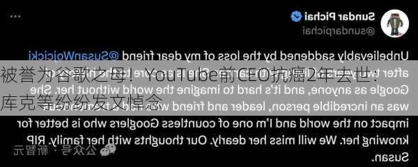 被誉为谷歌之母！YouTube前CEO抗癌2年去世：库克等纷纷发文悼念