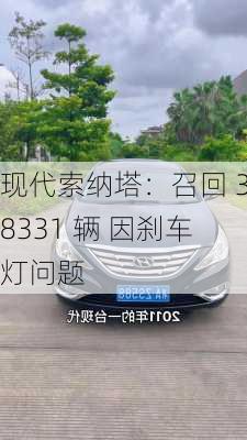 现代索纳塔：召回 38331 辆 因刹车灯问题