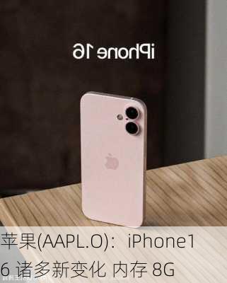 苹果(AAPL.O)：iPhone16 诸多新变化 内存 8G