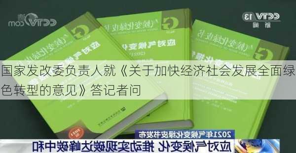 国家发改委负责人就《关于加快经济社会发展全面绿色转型的意见》答记者问