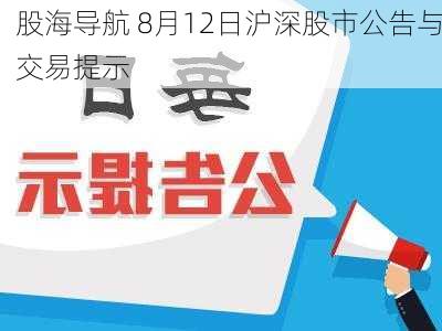 股海导航 8月12日沪深股市公告与交易提示