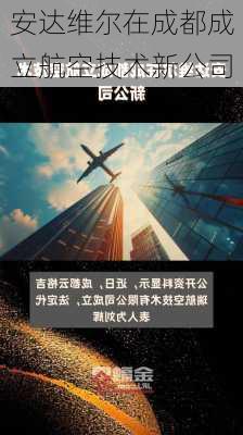 安达维尔在成都成立航空技术新公司