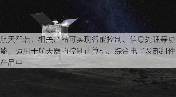 航天智装：相关产品可实现智能控制、信息处理等功能，适用于航天器的控制计算机、综合电子及部组件产品中