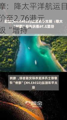 大摩：降太平洋航运目标价至2.76港元 评级“增持”