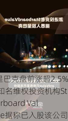 星巴克盘前涨超2.5% 知名维权投资机构Starboard Value据称已入股该公司