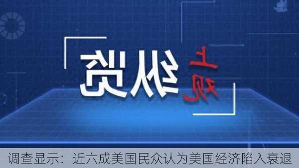 调查显示：近六成美国民众认为美国经济陷入衰退