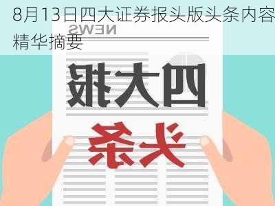 8月13日四大证券报头版头条内容精华摘要